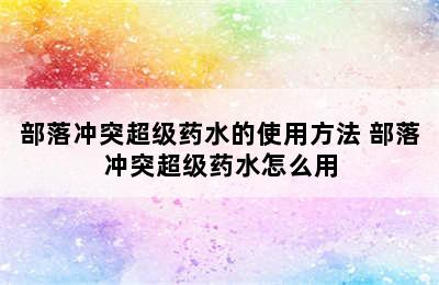 部落冲突超级药水的使用方法 部落冲突超级药水怎么用